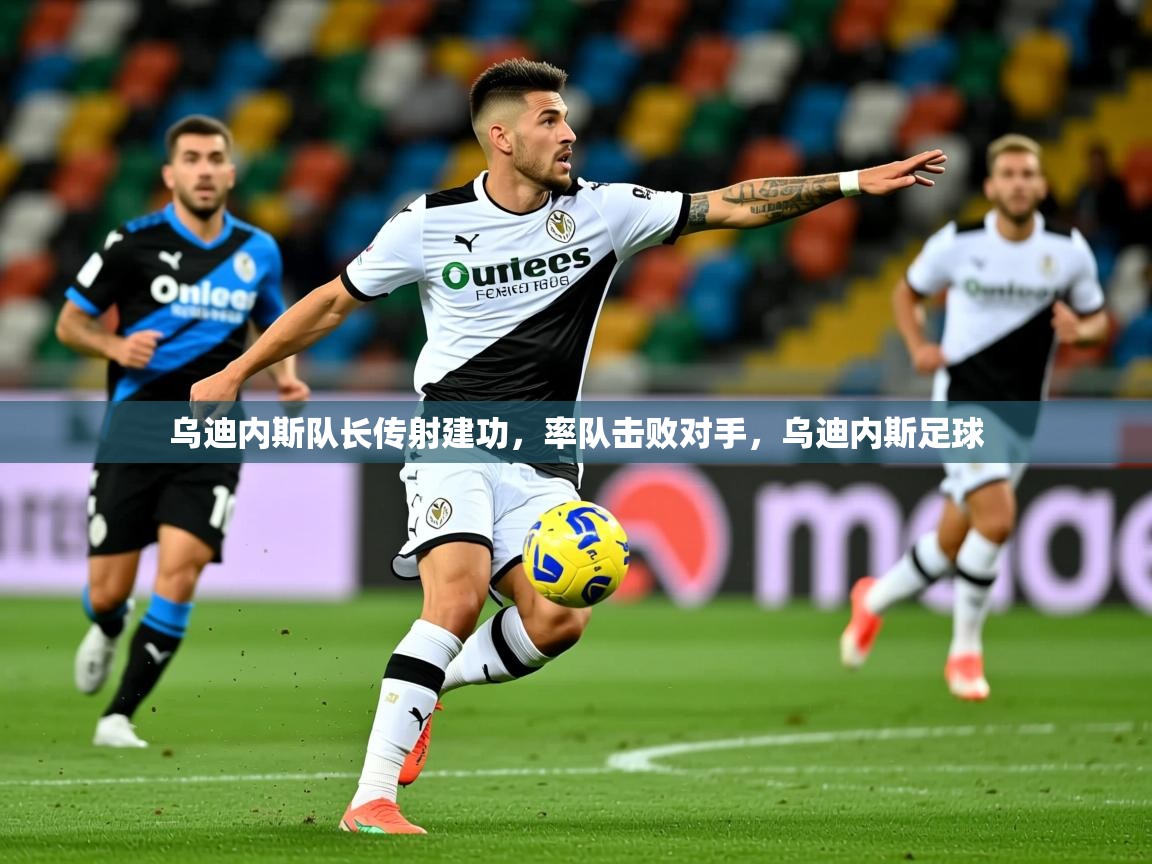 乌迪内斯队长传射建功,率队击败对手,乌迪内斯足球 乌迪内斯队长传射建功,率队击败对手,乌迪内斯足球