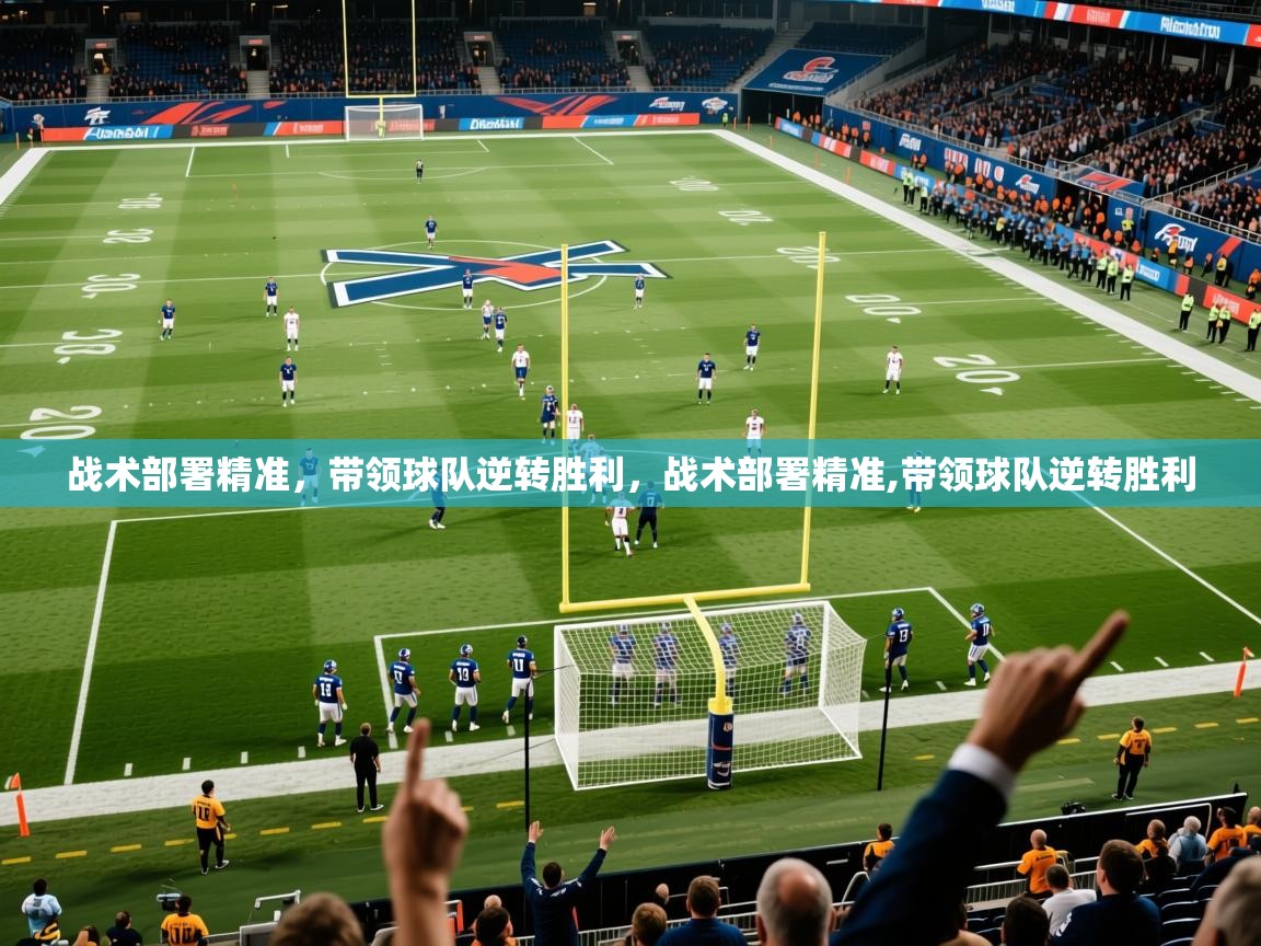 战术部署精准，带领球队逆转胜利，战术部署精准,带领球队逆转胜利