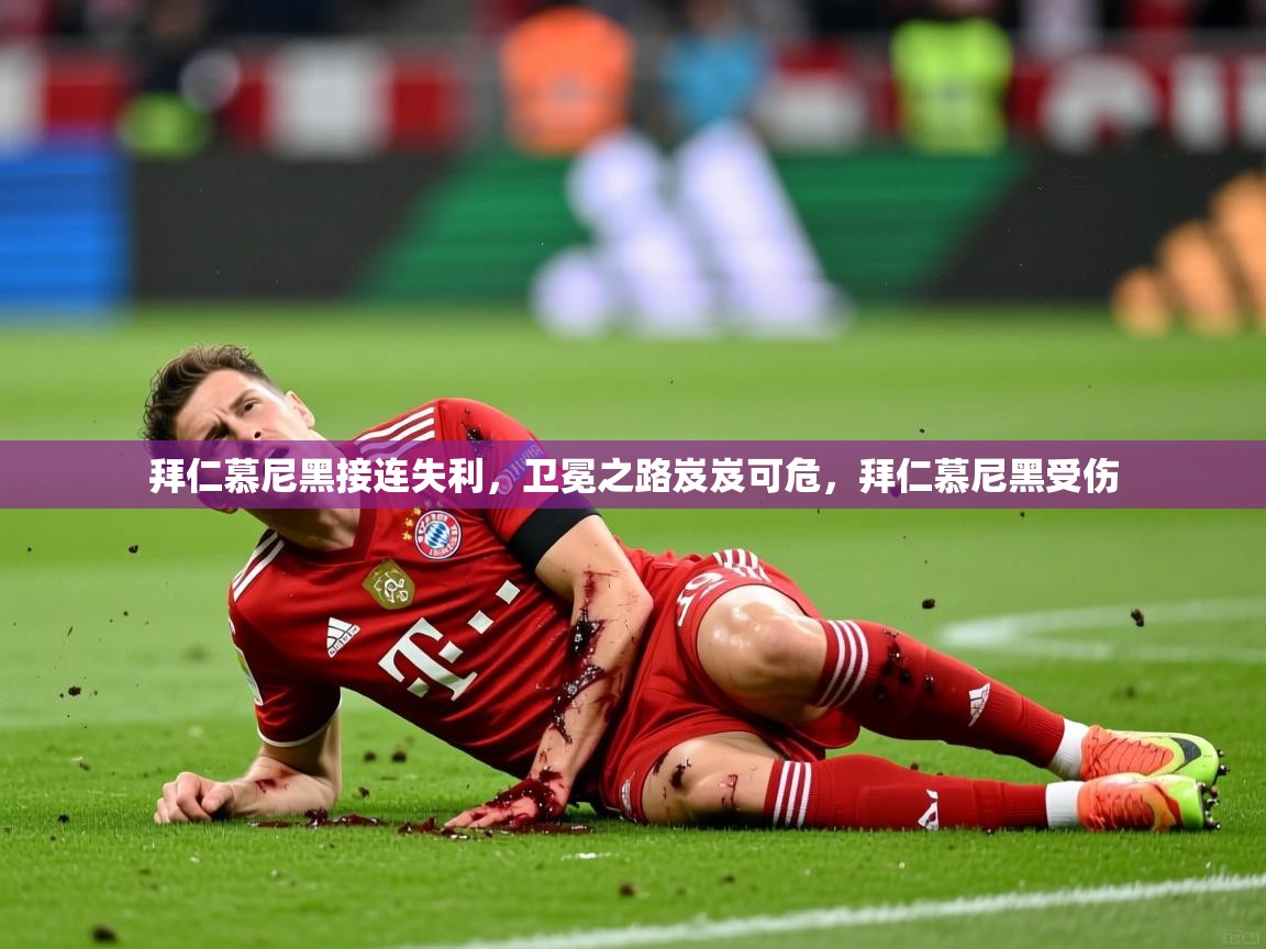 拜仁慕尼黑接连失利，卫冕之路岌岌可危，拜仁慕尼黑受伤