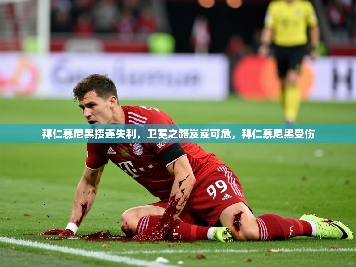 拜仁慕尼黑接连失利，卫冕之路岌岌可危，拜仁慕尼黑受伤