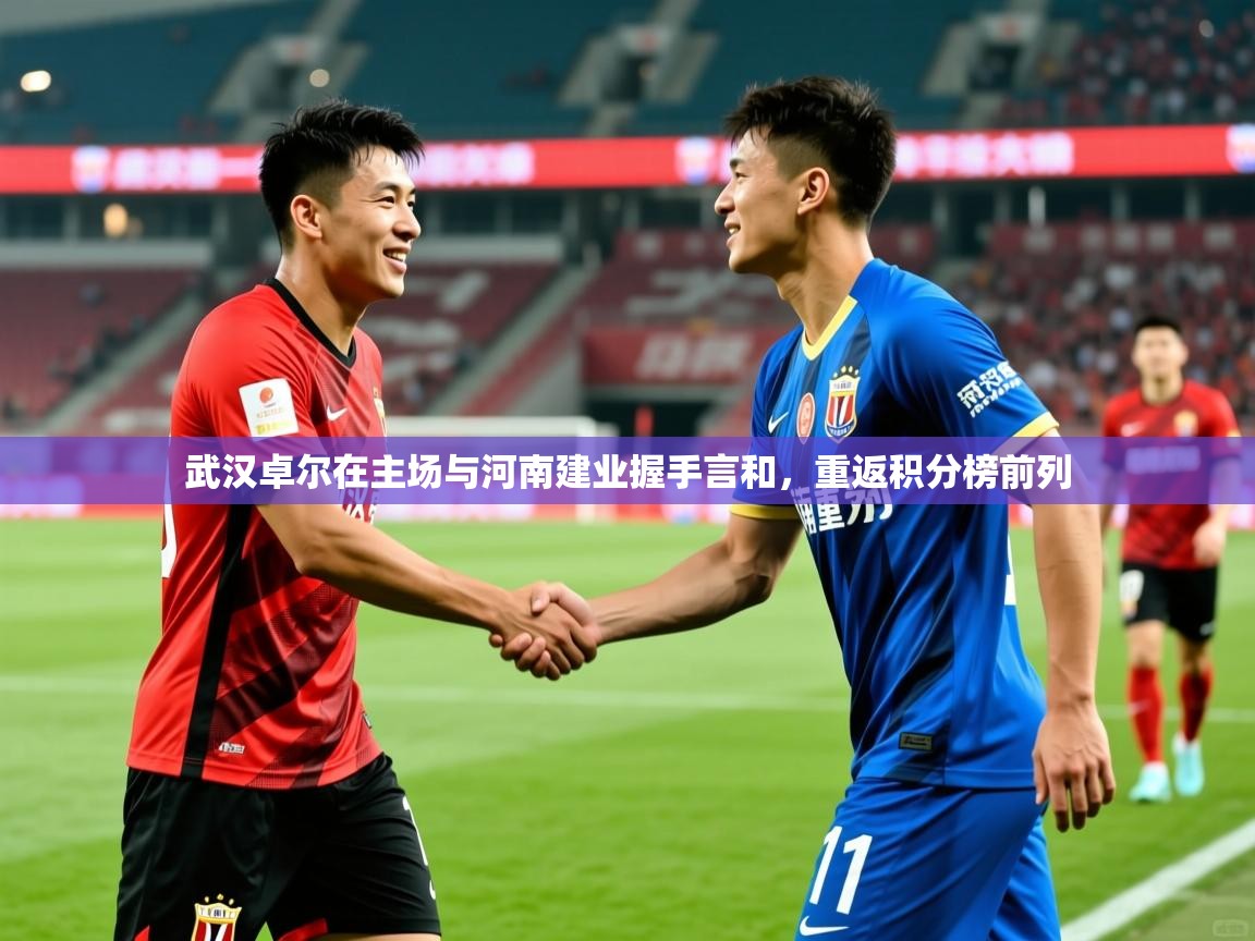 武汉卓尔在主场与河南建业握手言和,重返积分榜前列 武汉卓尔在主场与河南建业握手言和,重返积分榜前列