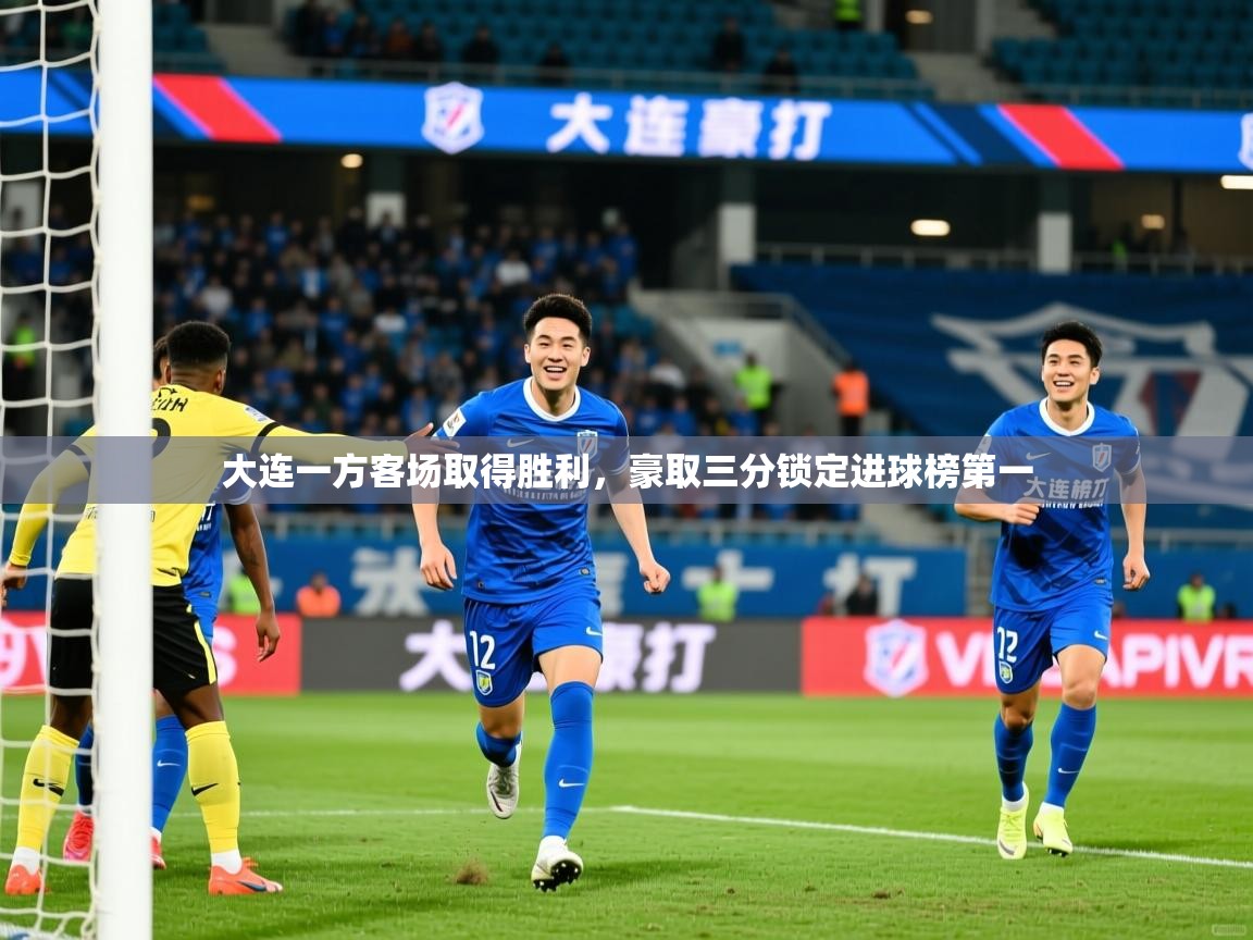 大连一方客场取得胜利,豪取三分锁定进球榜第一 大连一方客场取得胜利,豪取三分锁定进球榜第一