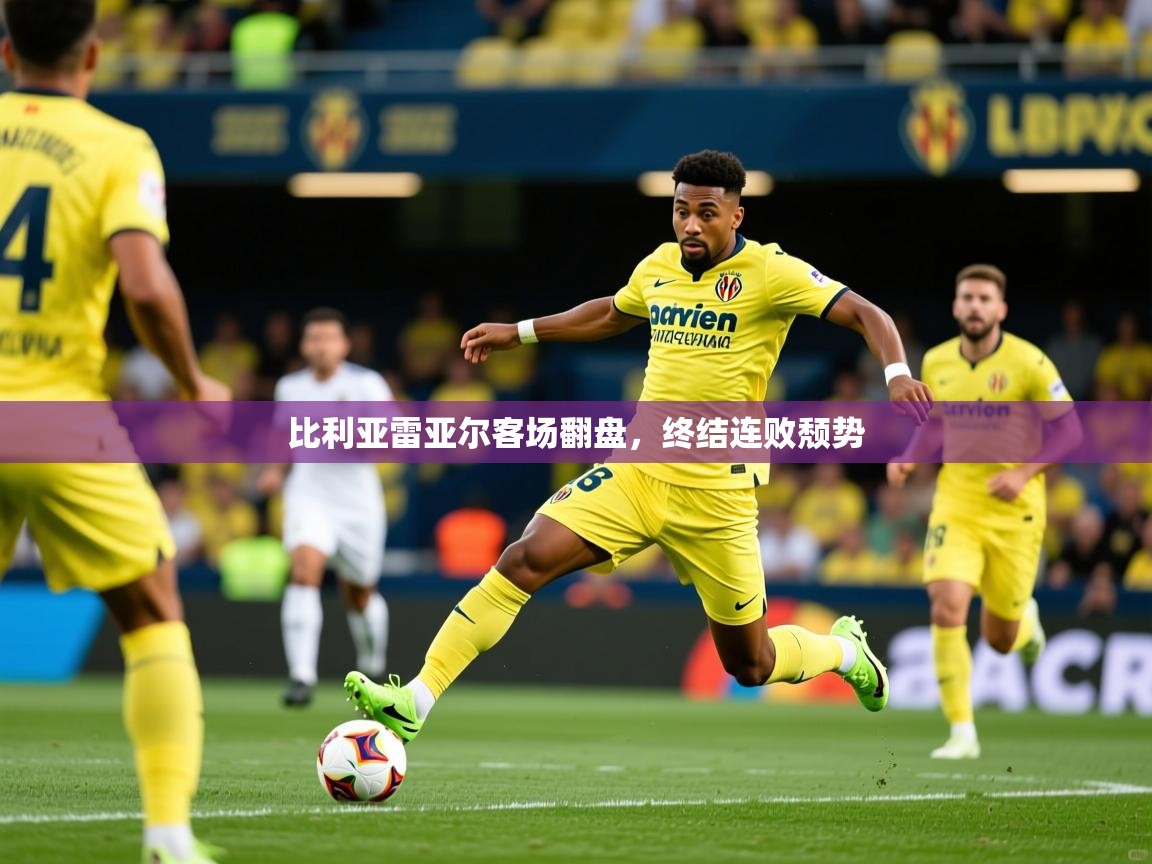 比利亚雷亚尔客场翻盘，终结连败颓势