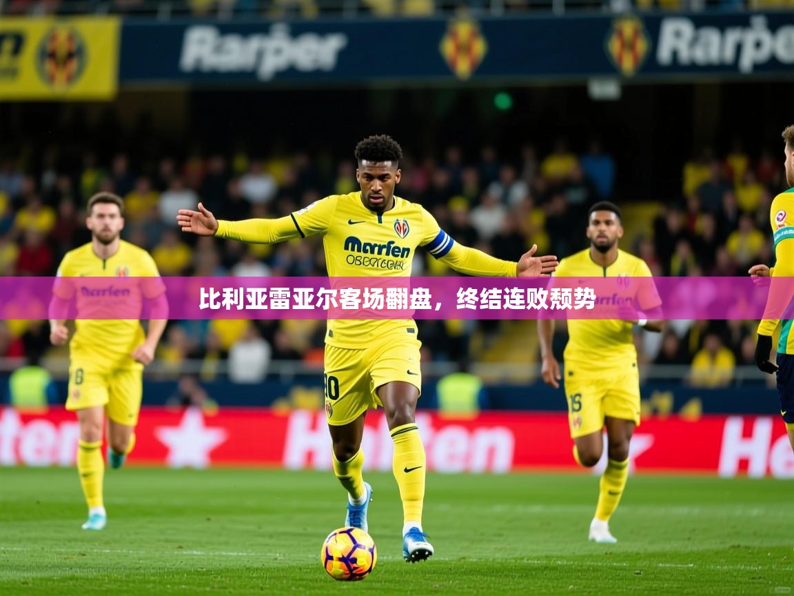 比利亚雷亚尔客场翻盘，终结连败颓势