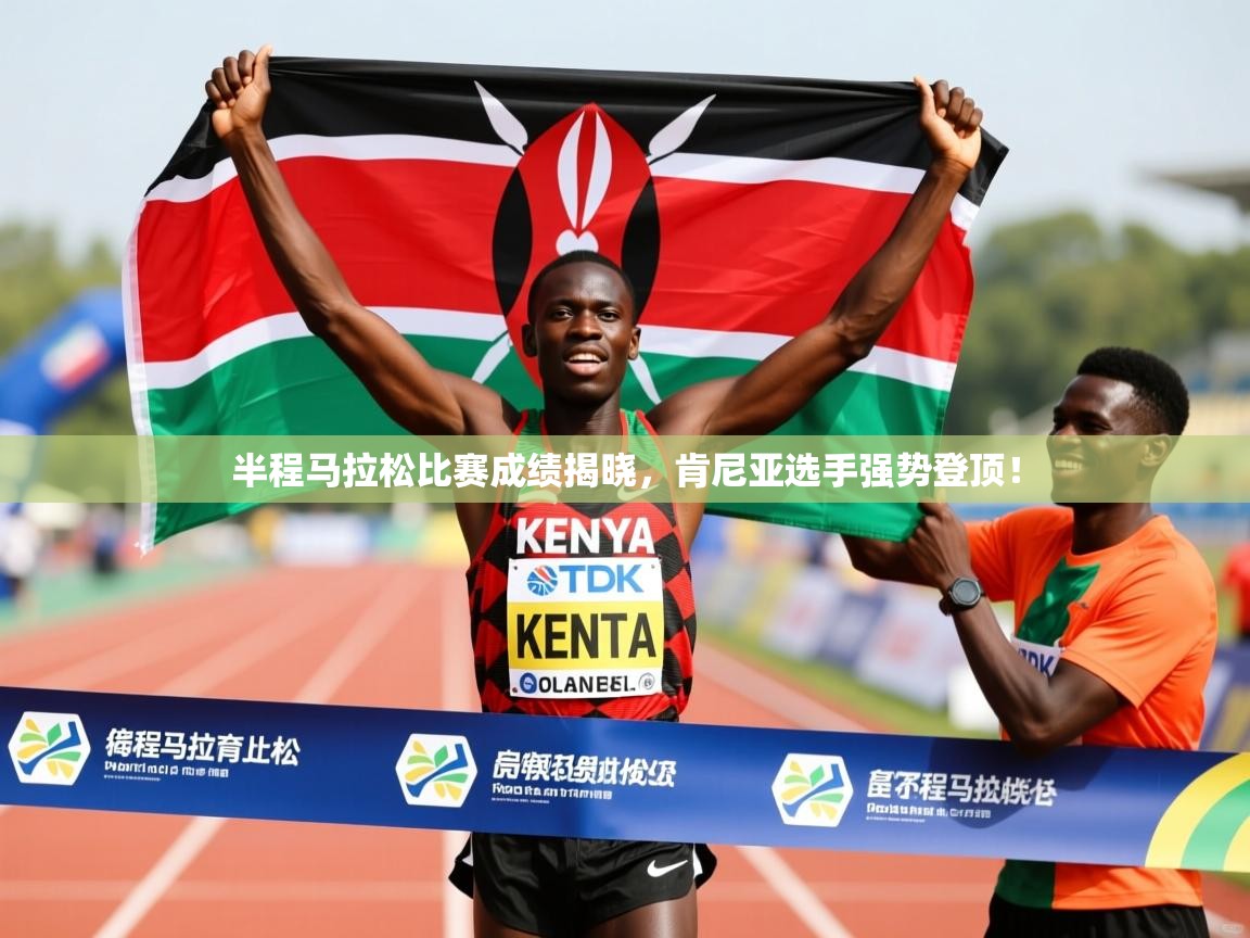 半程马拉松比赛成绩揭晓，肯尼亚选手强势登顶！