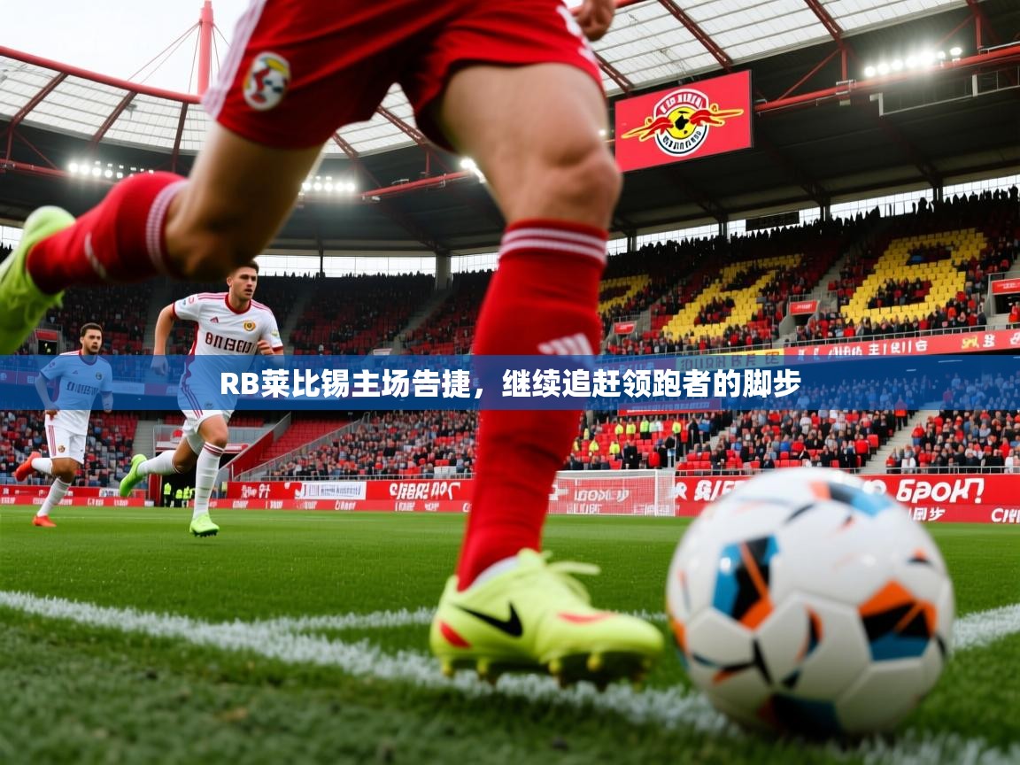 RB莱比锡主场告捷,继续追赶领跑者的脚步 RB莱比锡主场告捷,继续追赶领跑者的脚步