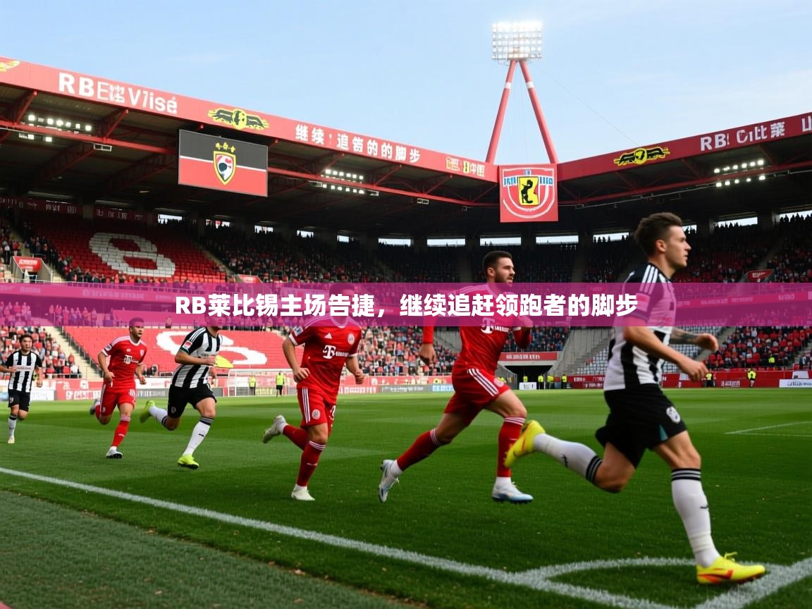 RB莱比锡主场告捷,继续追赶领跑者的脚步 RB莱比锡主场告捷,继续追赶领跑者的脚步