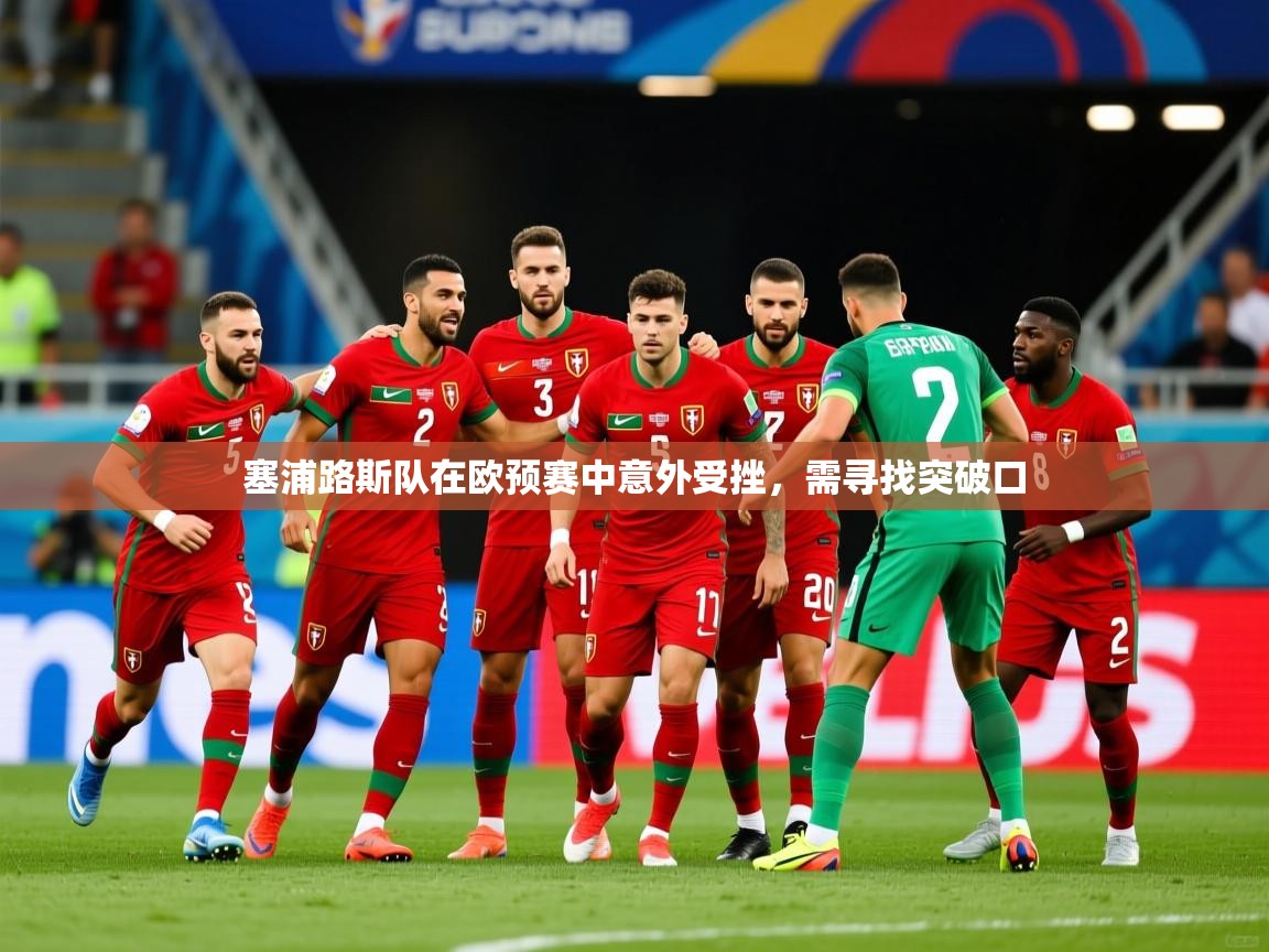 塞浦路斯队在欧预赛中意外受挫,需寻找突破口 塞浦路斯队在欧预赛中意外受挫,需寻找突破口