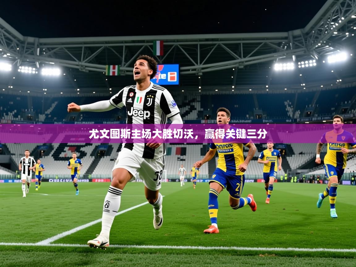 尤文图斯主场大胜切沃,赢得关键三分 尤文图斯主场大胜切沃,赢得关键三分
