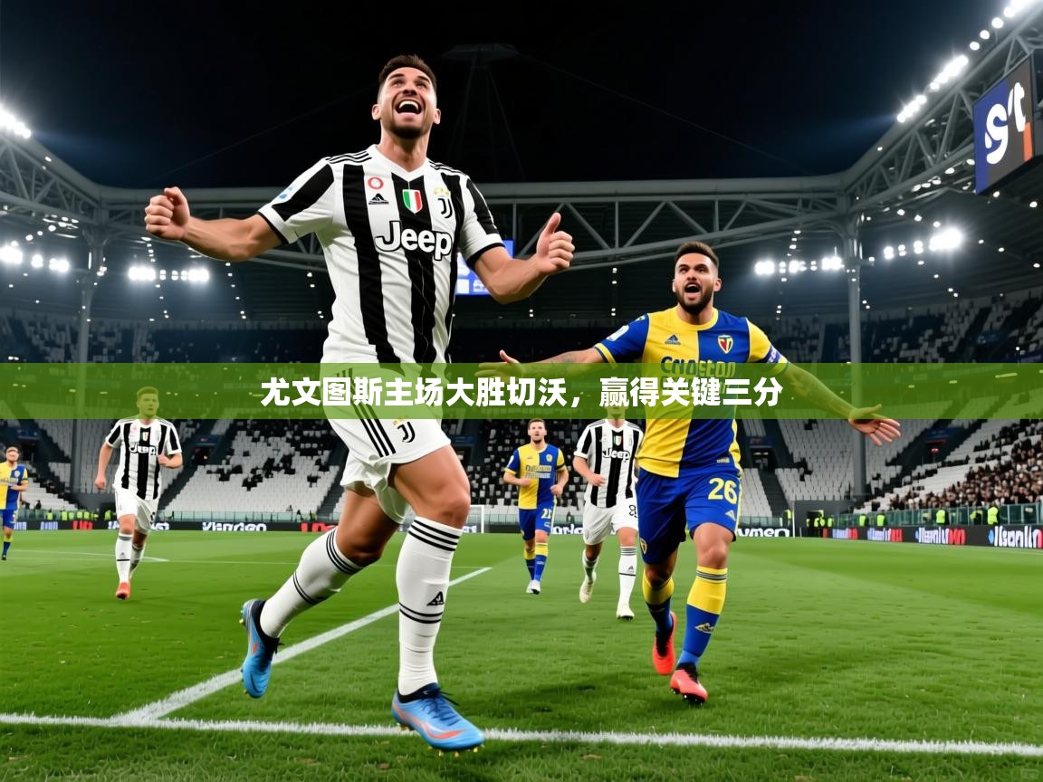 尤文图斯主场大胜切沃,赢得关键三分 尤文图斯主场大胜切沃,赢得关键三分