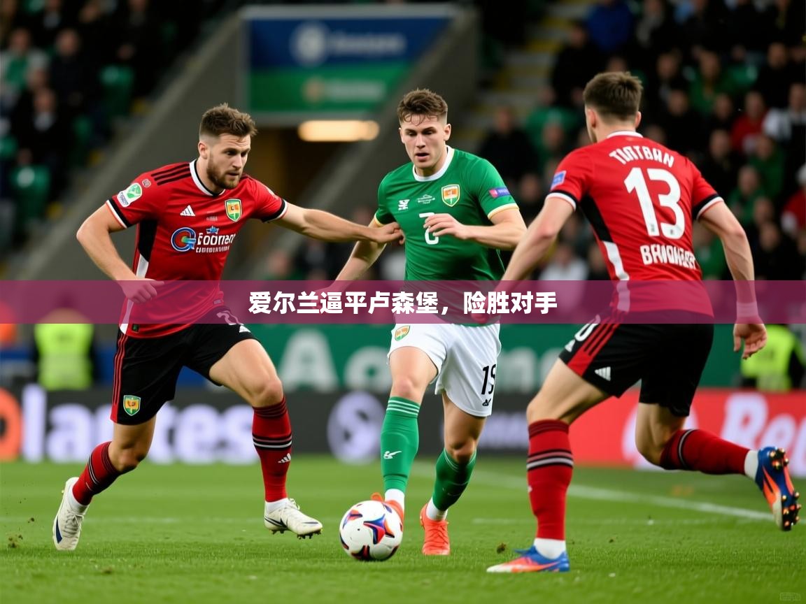 爱尔兰逼平卢森堡，险胜对手