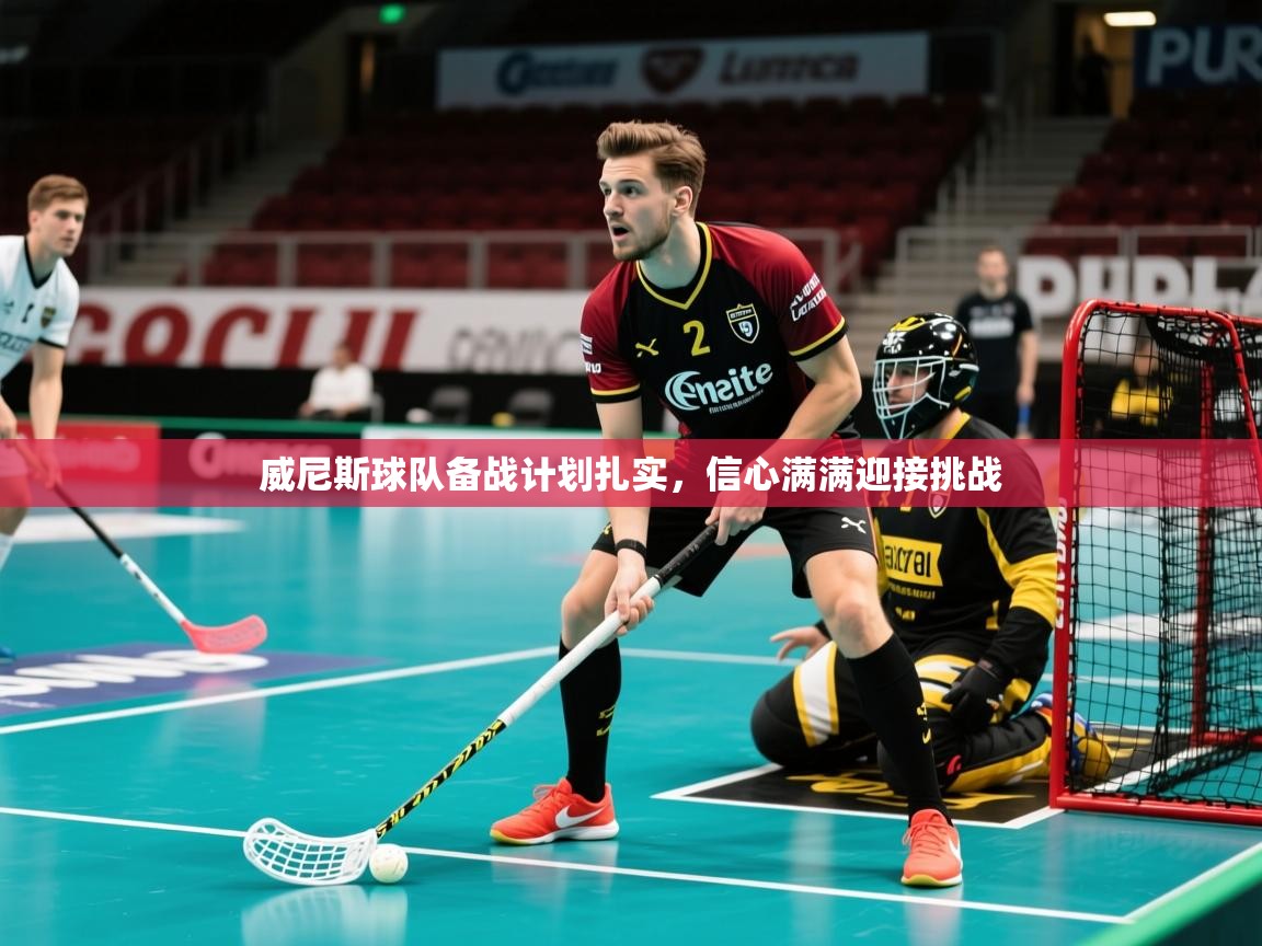 威尼斯球队备战计划扎实，信心满满迎接挑战