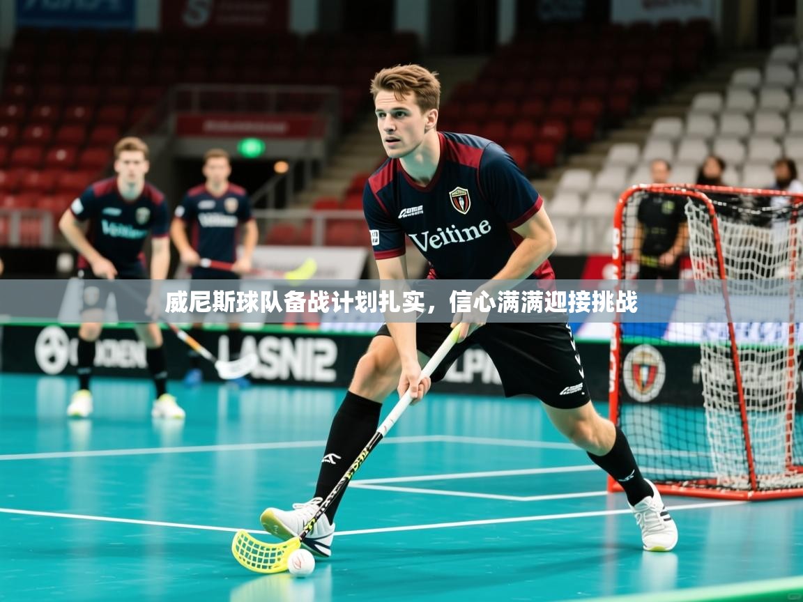 威尼斯球队备战计划扎实，信心满满迎接挑战