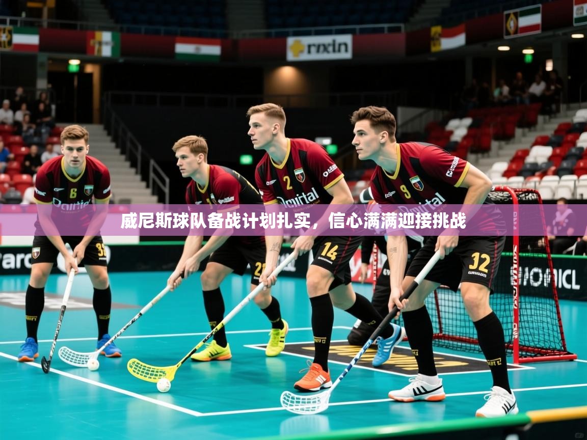 威尼斯球队备战计划扎实，信心满满迎接挑战