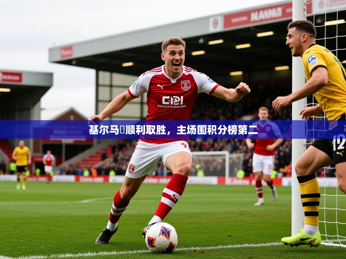基尔马軹顺利取胜,主场围积分榜第二 基尔马軹顺利取胜,主场围积分榜第二
