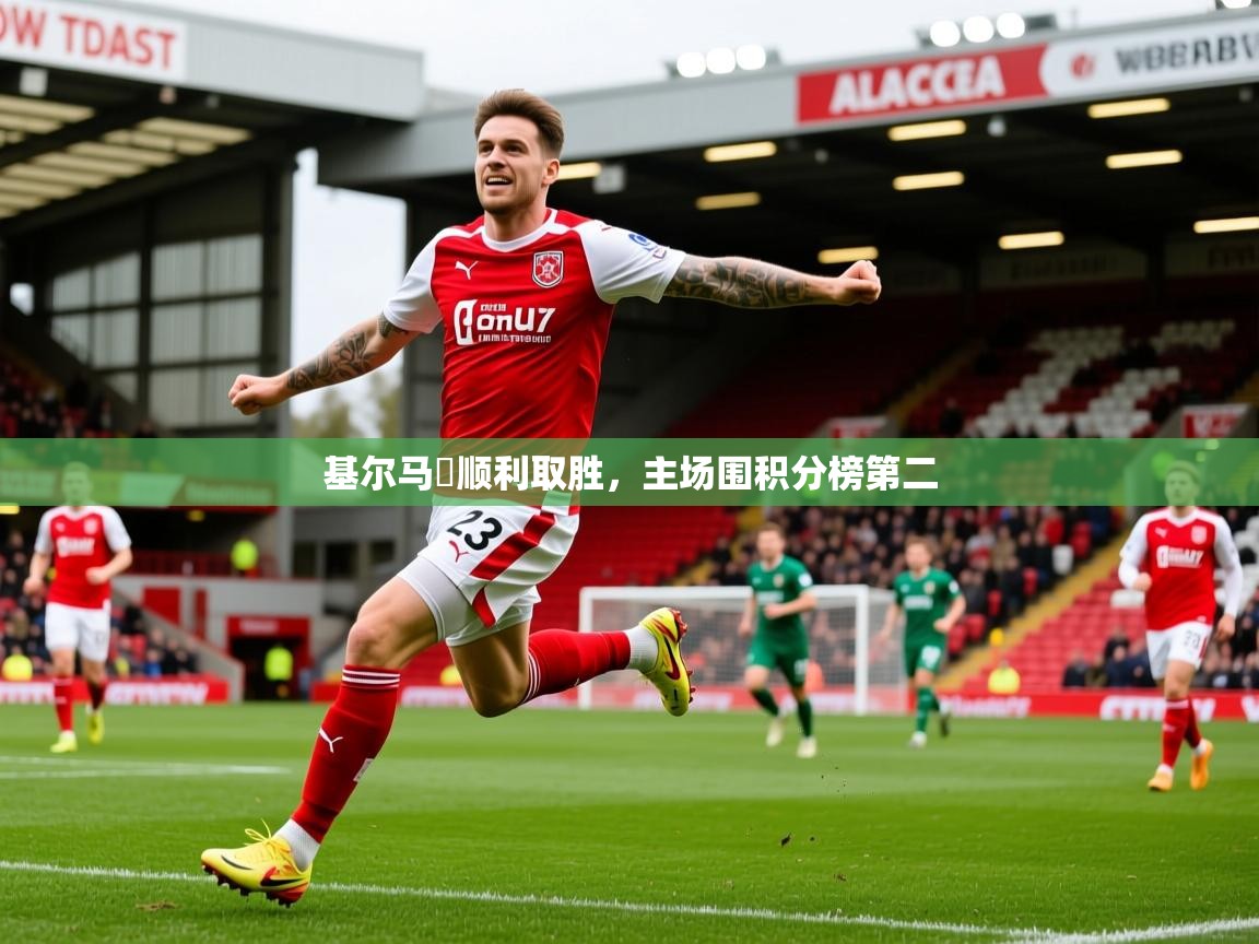 基尔马軹顺利取胜,主场围积分榜第二 基尔马軹顺利取胜,主场围积分榜第二